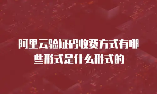 阿里云验证码收费方式有哪些形式是什么形式的