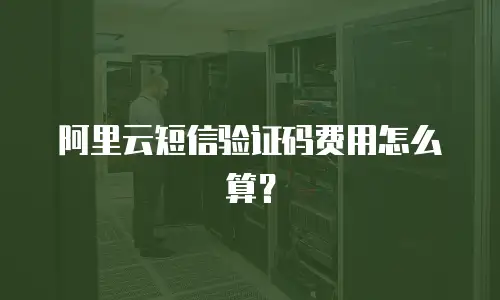 阿里云短信验证码费用怎么算？