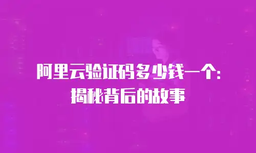 阿里云验证码多少钱一个：揭秘背后的故事