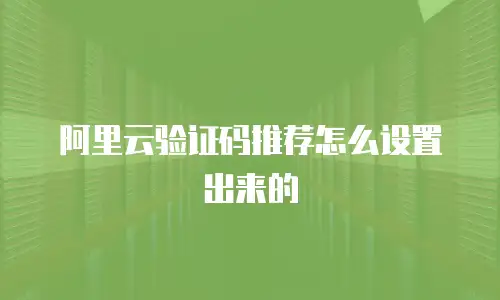 阿里云验证码推荐怎么设置出来的