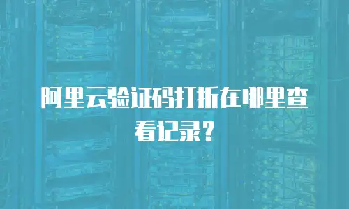 阿里云验证码打折在哪里查看记录？