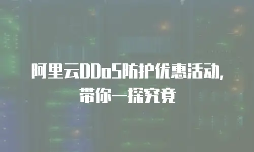 阿里云DDoS防护优惠活动，带你一探究竟