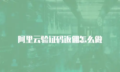 阿里云验证码返佣怎么做