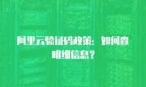 阿里云验证码政策：如何查明细信息？