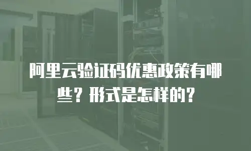 阿里云验证码优惠政策有哪些？形式是怎样的？