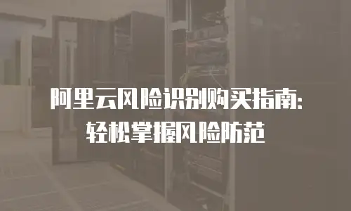 阿里云风险识别购买指南：轻松掌握风险防范