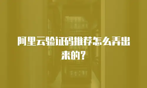 阿里云验证码推荐怎么弄出来的？