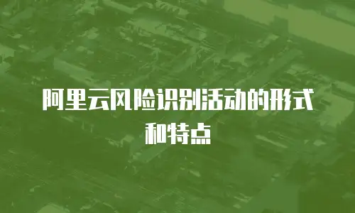阿里云风险识别活动的形式和特点