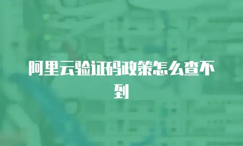 阿里云验证码政策怎么查不到