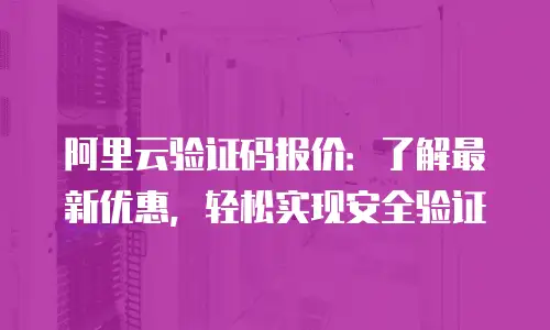 阿里云验证码报价：了解最新优惠，轻松实现安全验证
