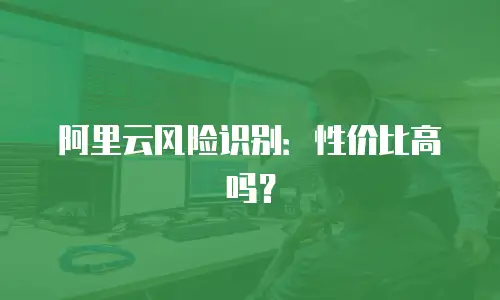 阿里云风险识别：性价比高吗？