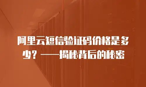 阿里云短信验证码价格是多少？&mdash;&mdash;揭秘背后的秘密
