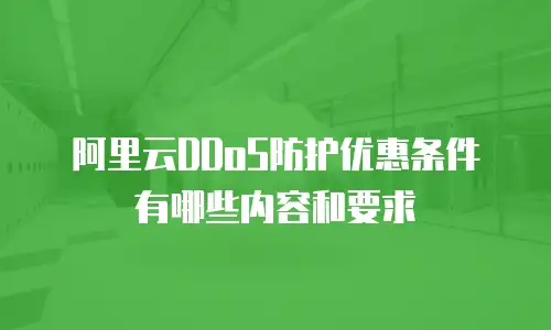 阿里云DDoS防护优惠条件有哪些内容和要求