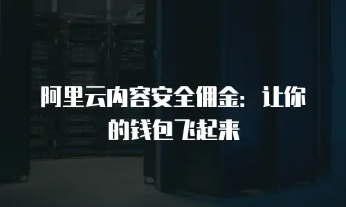 阿里云内容安全佣金：让你的钱包飞起来