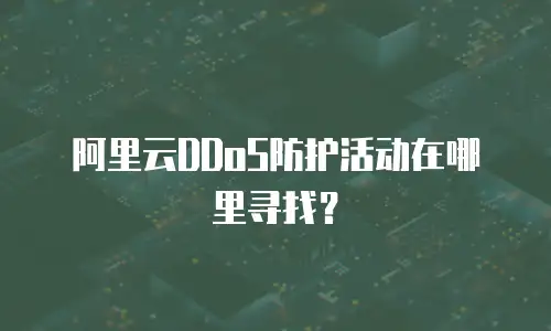阿里云DDoS防护活动在哪里寻找？