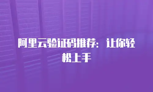 阿里云验证码推荐：让你轻松上手