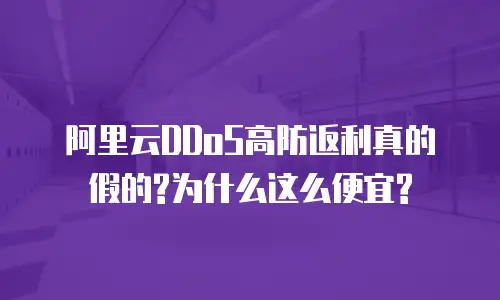 阿里云DDoS高防返利真的假的?为什么这么便宜?