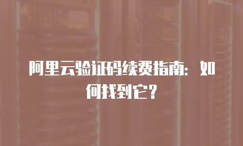 阿里云验证码续费指南：如何找到它？