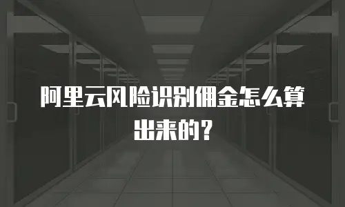 阿里云风险识别佣金怎么算出来的？