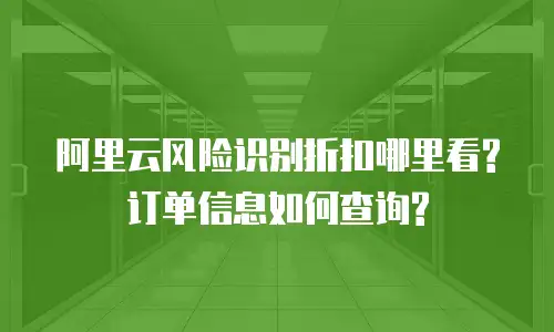 阿里云风险识别折扣哪里看?订单信息如何查询?