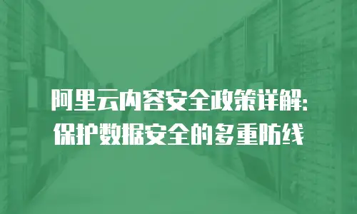 阿里云内容安全政策详解：保护数据安全的多重防线