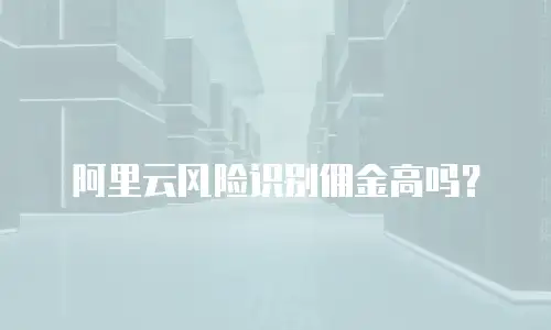 阿里云风险识别佣金高吗？