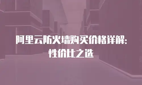 阿里云防火墙购买价格详解：性价比之选