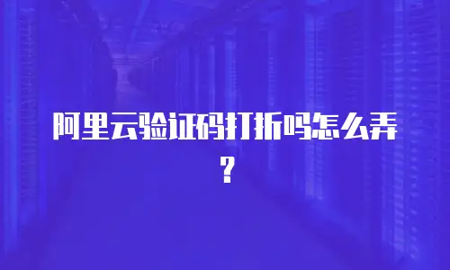 阿里云验证码打折吗怎么弄？