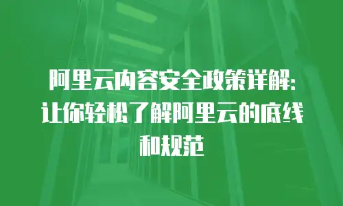 阿里云内容安全政策详解：让你轻松了解阿里云的底线和规范