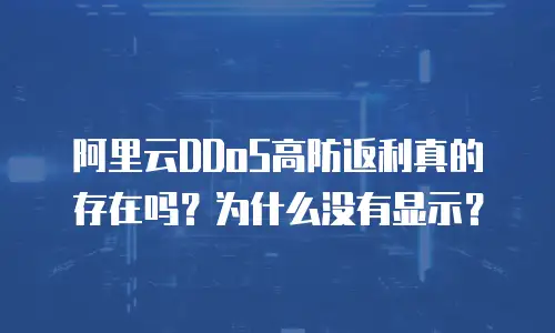 阿里云DDoS高防返利真的存在吗？为什么没有显示？