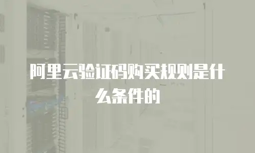 阿里云验证码购买规则是什么条件的