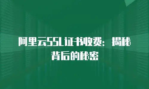 阿里云SSL证书收费：揭秘背后的秘密
