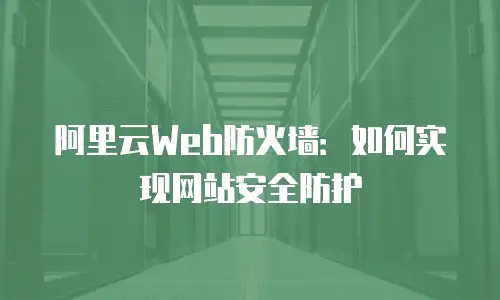 阿里云Web防火墙：如何实现网站安全防护