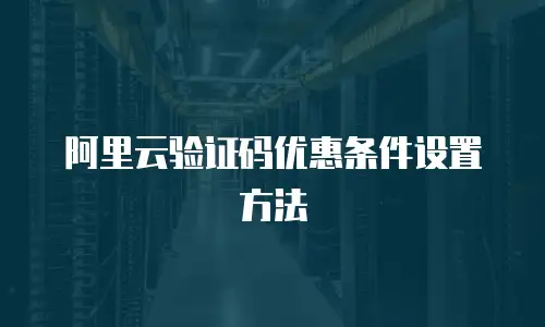 阿里云验证码优惠条件设置方法