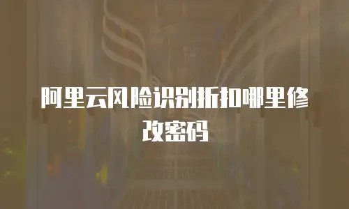 阿里云风险识别折扣哪里修改密码
