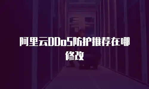 阿里云DDoS防护推荐在哪修改
