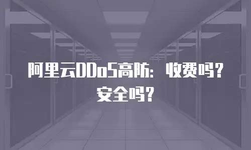 阿里云DDoS高防：收费吗？安全吗？