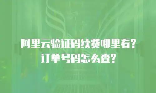 阿里云验证码续费哪里看?订单号码怎么查?