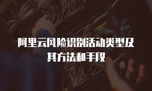 阿里云风险识别活动类型及其方法和手段