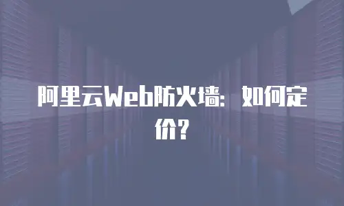 阿里云Web防火墙：如何定价？