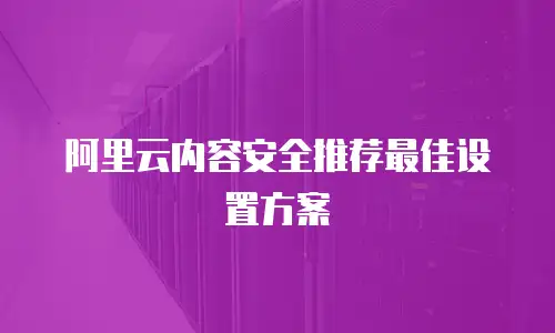 阿里云内容安全推荐最佳设置方案
