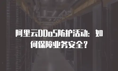 阿里云DDoS防护活动：如何保障业务安全？