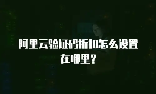 阿里云验证码折扣怎么设置在哪里？