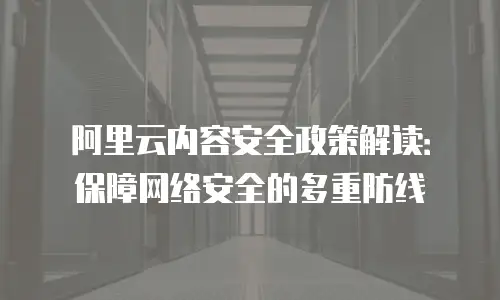 阿里云内容安全政策解读：保障网络安全的多重防线