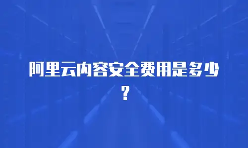 阿里云内容安全费用是多少？
