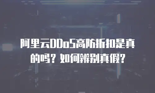 阿里云DDoS高防折扣是真的吗？如何辨别真假？
