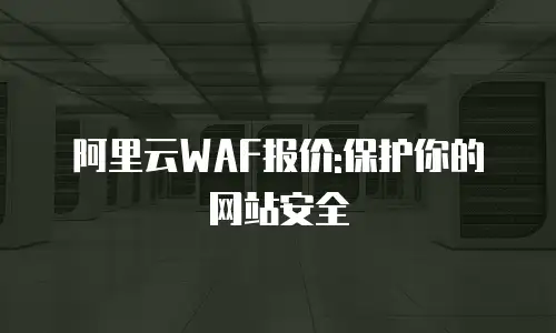 阿里云WAF报价:保护你的网站安全