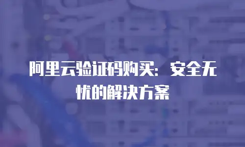 阿里云验证码购买：安全无忧的解决方案