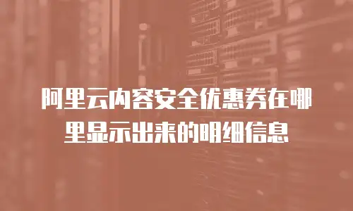 阿里云内容安全优惠券在哪里显示出来的明细信息