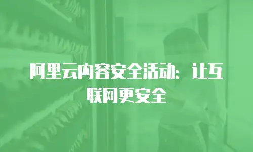 阿里云内容安全活动：让互联网更安全